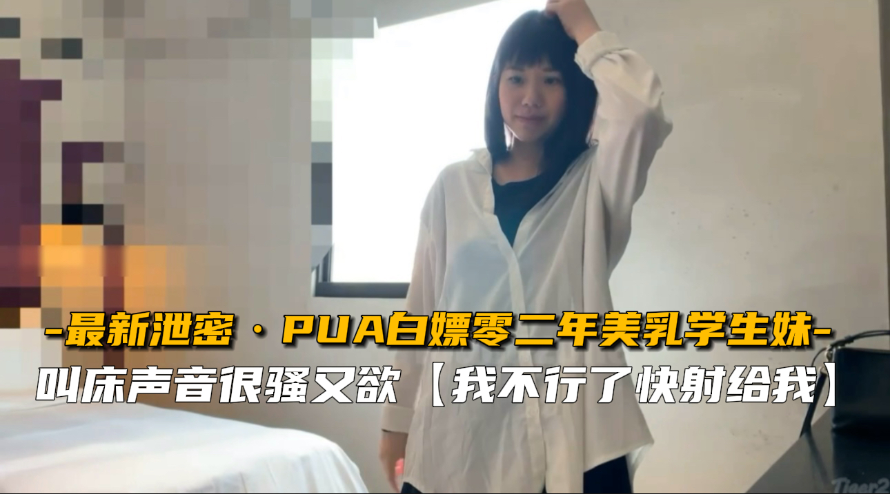 诱惑02年生巨乳学生妹！PUA狂干骚穴内射高潮